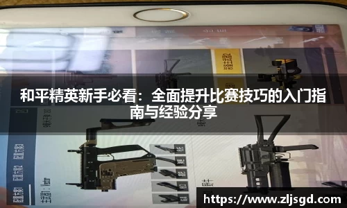 和平精英新手必看：全面提升比赛技巧的入门指南与经验分享