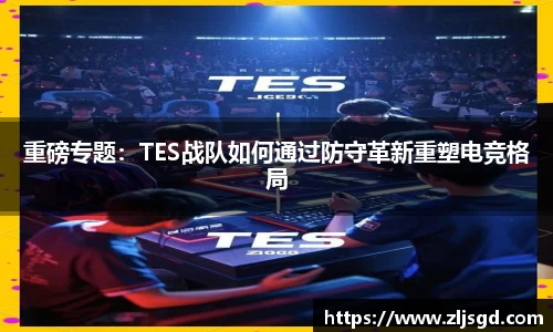 重磅专题：TES战队如何通过防守革新重塑电竞格局