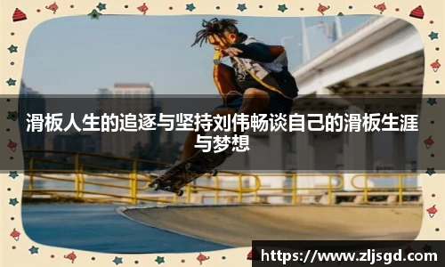 滑板人生的追逐与坚持刘伟畅谈自己的滑板生涯与梦想