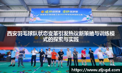 西安羽毛球队状态变革引发热议新策略与训练模式的探索与实践