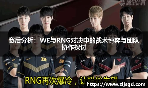 赛后分析：WE与RNG对决中的战术博弈与团队协作探讨