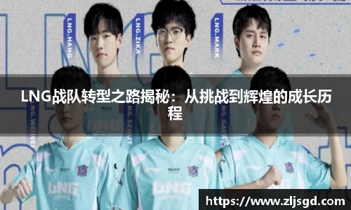 LNG战队转型之路揭秘：从挑战到辉煌的成长历程