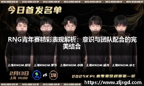 RNG青年赛精彩表现解析：意识与团队配合的完美结合