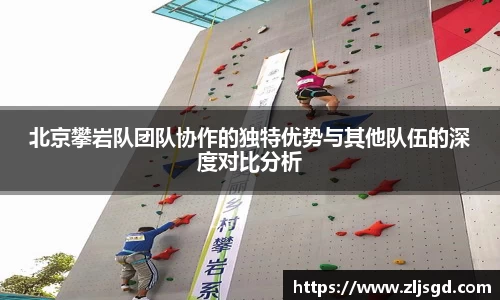 北京攀岩队团队协作的独特优势与其他队伍的深度对比分析